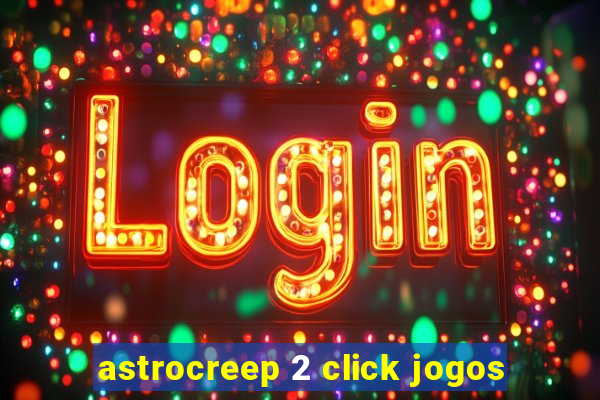 astrocreep 2 click jogos